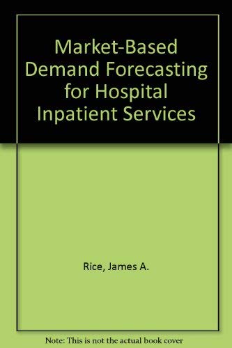 Market-Based Demand Forecasting for Hospital Inpatient Services (9780939450268) by Rice, James A.; Creel, George H.