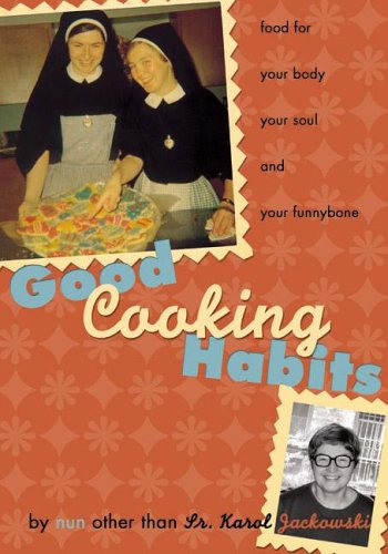 Beispielbild fr Good Cooking Habits : Food for Your Body, Your Soul, and Your Funnybone by Nun Other Than Fr. Karol Jackowski zum Verkauf von Better World Books