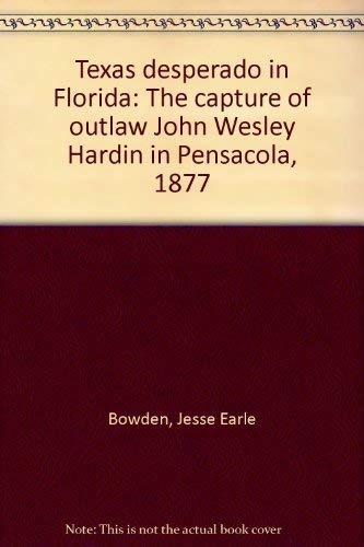 Texas Desperado in florida; the Capture of Outlaw John Wesley Hardin in Pensacola, 1877