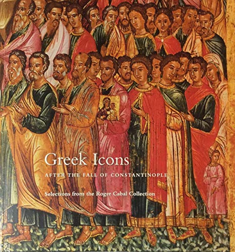 Greek Icons After the Fall of Constantinople: The Roger Cabal Collection (9780939594337) by Davezac, Bertrand; Cabal, Roger; Menil Collection (Houston, Tex.); Georgia Museum Of Art