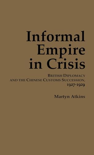 Beispielbild fr Informal Empire in Crisis - British Diplomacy and the Chinese Customs Succession, 1927-1929 zum Verkauf von PBShop.store UK
