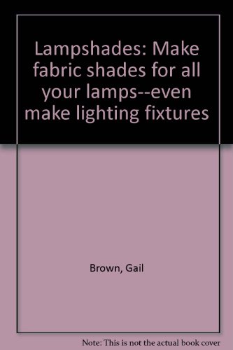 Lampshades: Make fabric shades for all your lamps--even make lighting fixtures (9780939702046) by Brown, Gail