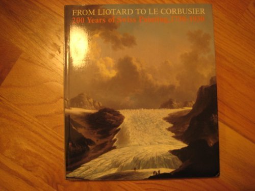 Stock image for From Liotard to le Corbusier : 200 Years of Swiss Painting, 1730-1930 for sale by Better World Books