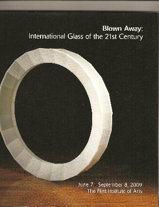 Blown Away : International Glass of the 21st Century, June 7 - September 8, 2009, Flint Institute...