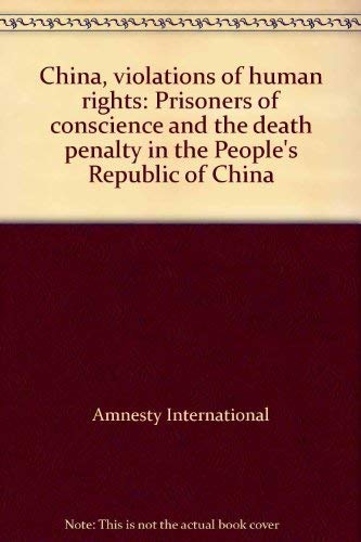 China, violations of human rights: Prisoners of conscience and the death penalty in the People's ...