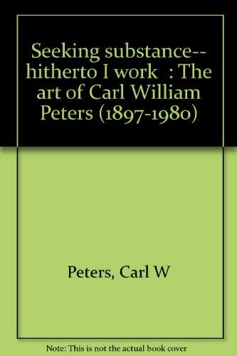 9780940114456: " Seeking substance-- hitherto I work " : The art of Carl William Peters (189...