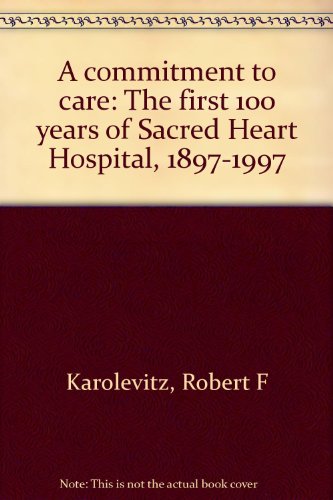 Stock image for A Commitment to Care : The First 100 Years of Sacred Heart Hospital, 1897-1997 for sale by Better World Books