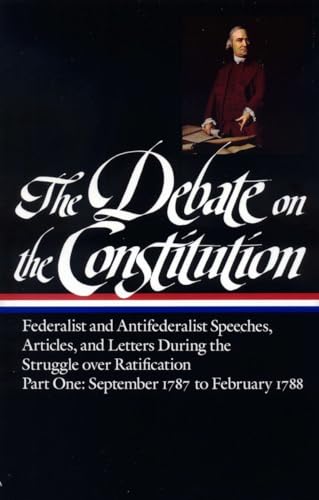 Beispielbild fr The Debate on the Constitution : Federalist and Antifederalist Speeches, Articles, and Letters During the Struggle over Ratification : Part One, September 1787-February 1788 (Library of America) zum Verkauf von Inkberry Books