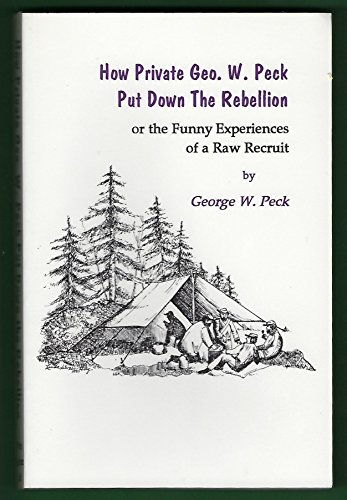 How Private Geo. W. Peck Put Down the Rebellion, or the Funny Experiences of a Raw Recruit - Peck, George W.