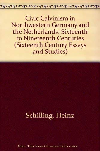Civic Calvinism in Northwestern Germany and the Netherlands : 16th - 19th Centuries - Schilling, Heinz