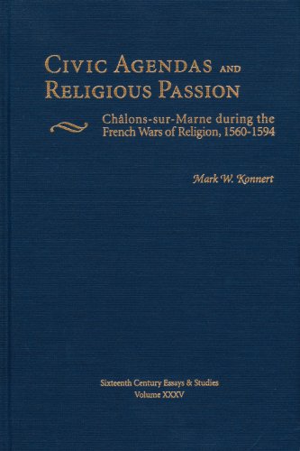 Civic Agendas and Religious Passion: Chalons-Sur-Marne During the French Wars of Religion, 1560-1...