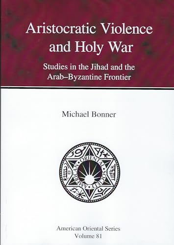 Aristocratic Violence and Holy War: Studies in the Jihad and the Arab-Byzantine Frontier (American Oriental Series) (9780940490116) by Bonner, Michael
