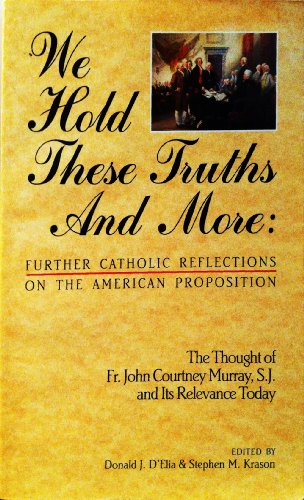 We Hold These Truths and More: Further Catholic Reflections on the American Proposition : The Thought of Fr. John Courtney Murray, S.J. and Its Rele (9780940535480) by Murray, John Courtney; D'Elia, Donald J.