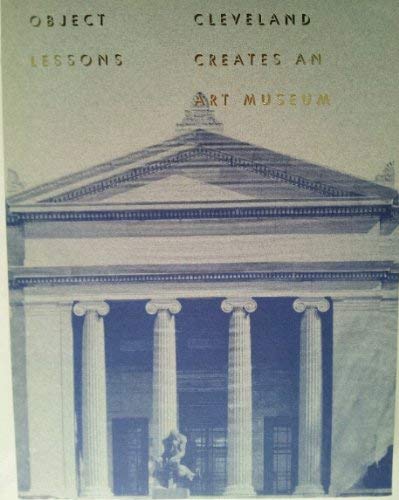 9780940717107: Object Lessons: Cleveland Creates an Art Museum : Cleveland Builds an Art Museum