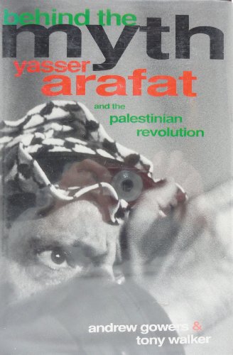 BEHIND THE MYTH: Yasser Arafat And The Palestinian Revolution - Gowers, Anthony & Tony Walker