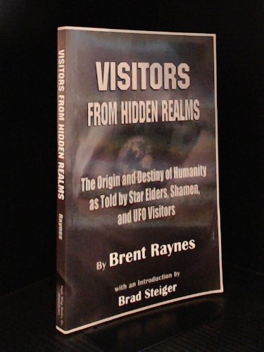 Visitors from Hidden Realms: The Origin and Destiny of Humanity As Told by Star Elders, Shamen, and UFO Visitors (9780940829381) by Raynes, Brent