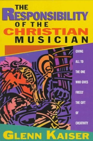 Stock image for The Responsibility of the Christian Musician : Giving All to the One Who Gives Freely of the Gift of Creativity for sale by Better World Books