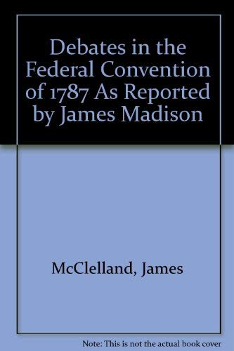 Debates in the Federal Convention of 1787 As Reported by James Madison (9780940973046) by James McClelland; Jonathan Elliot