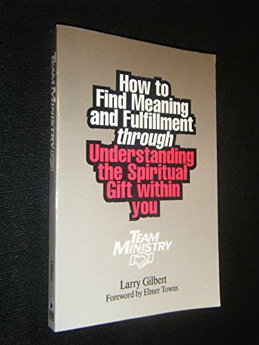 Team Ministry: How to Find Meaning and Fulfillment through Understanding the Spiritual Gifts within You (9780941005005) by Larry Gilbert
