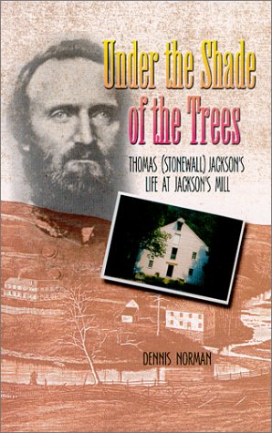 Under The Shade Of The Trees: Thomas (Stonewall) Jackson's Life at Jackson's Mill (9780941092401) by Norman, Dennis