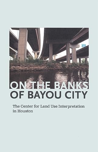 Stock image for On the Banks of Bayou City: the Center for Land Use Interpretation in Houston for sale by Better World Books