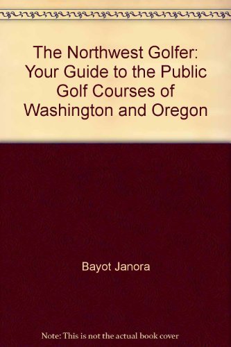 The Northwest Golfer: Your Guide to the Public Golf Courses of Washington & Oregon