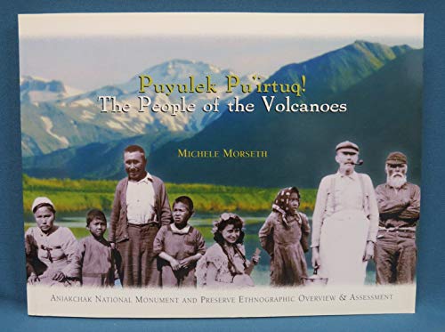 Puyulek pu'irtuq!: The people of the volcanoes : Aniakchak National Monument and Preserve ethnographic overview & assessment - Morseth, Michele