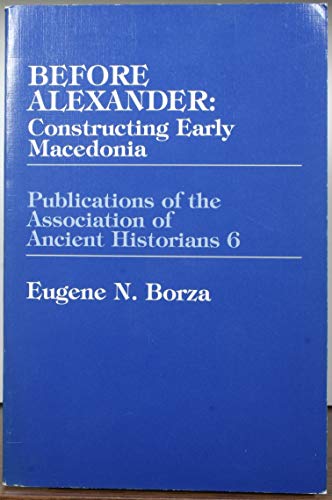 Before Alexander: Constructing Early Macedonia (9780941690973) by Borza, Eugene N.