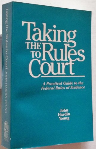 Taking the Rules to Court: A Practical Guide to the Federal Rules of Evidence (9780941916509) by Young, John Hardin