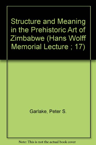 Structure and Meaning in the Prehistoric Art of Zimbabwe (Hans Wolff Memorial Lecture ; 17)