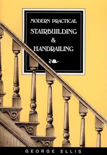 Modern Practical Stairbuilding and Handrailing: For the Use of Workmen, Builders, Architects, and...