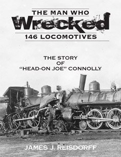 The Man Who Wrecked 146 Locomotives The Story of "Head-On Joe" Connolly (9780942035858) by James J. Reisdorff