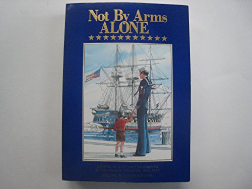 Imagen de archivo de Not by Arms Alone: A Novel of a Us Navy Destroyer in the Pacific Theater, 1941-1945 a la venta por -OnTimeBooks-