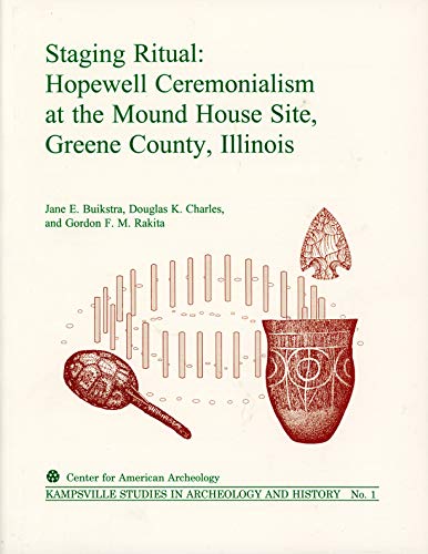 Stock image for Staging Ritual: Hopewell Ceremonialism at the Mound House Site, Greene County, Illinois (Kampsville Studies in Archeology and History) for sale by HPB-Red