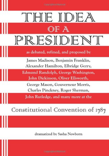 The Idea of a President: A Dramatization based on the debates at the Constitutional Convention in Philadelphia in 1787 (9780942208610) by Madison, James