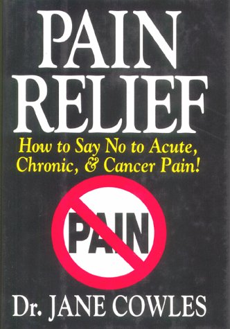 Imagen de archivo de Pain Relief : How to Say No to Acute, Chronic and Cancer Pain a la venta por Better World Books