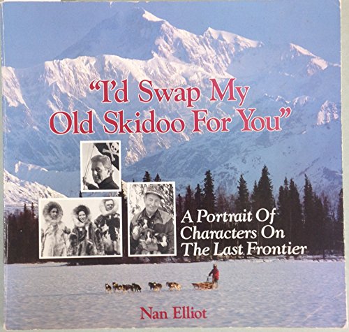 9780942381061: I'd Swap My Old Skidoo for You: A Portrait of Characters on the Last Frontier