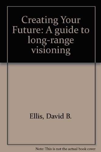 Creating Your Future: A guide to long-range visioning (9780942456141) by Ellis, David B.