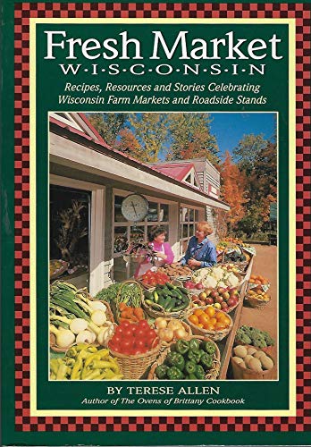 Stock image for Fresh Market Wisconsin: Recipes, Resources and Stories Celebrating Wisconsin Farm Markets and Roadside Stands for sale by SecondSale