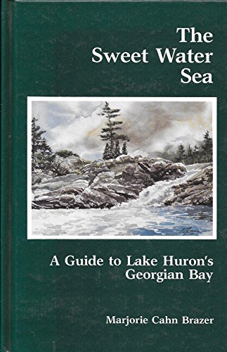 Stock image for The Sweet Water Sea: A Guide to Lake Huron's Georgian Bay for sale by John M. Gram