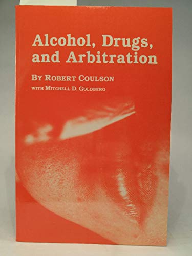 Alcohol, Drugs, and Arbitration: An Analysis of Fifty-Nine Arbitration Cases (9780943001203) by Coulson, Robert; Goldberg, Mitchell D.