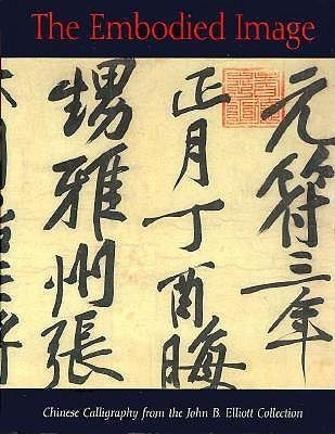 Stock image for THE EMBODIED IMAGE Chinese Calligraphy from the John B. Elliott Collection for sale by AVON HILL BOOKS