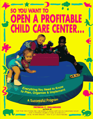 Stock image for So You Want to Open a Profitable Child Care Center: Everything You Need to Know to Plan, Organize and Implement a Successful Program for sale by WorldofBooks