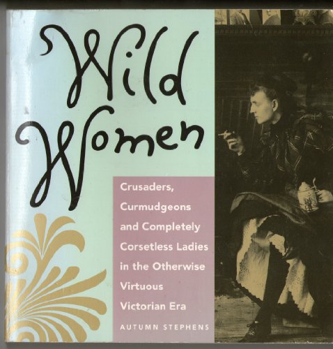 Beispielbild fr Wild Women: Crusaders, Curmudgeons, and Completely Corsetless Ladies in the Otherwise Virtuous Victorian Era zum Verkauf von Wonder Book