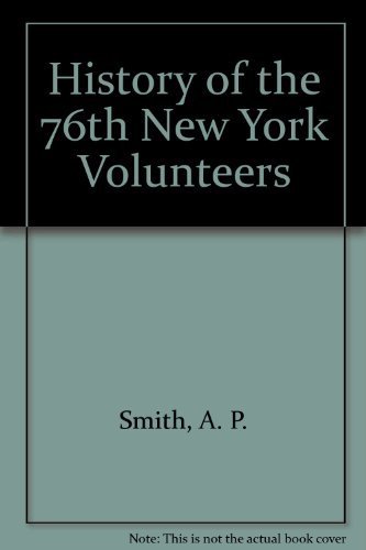 History of the Seventy-Sixth - 76th - Regiment New York Volunteers - What It Endured and Accompli...