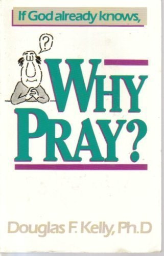 If God Already Knows, Why Pray? (9780943497761) by Kelly, Douglas F.