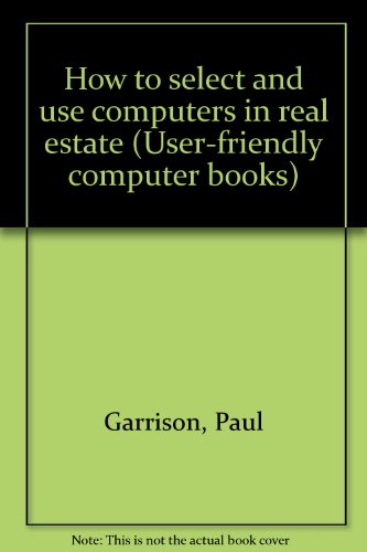 How to select and use computers in real estate (User-friendly computer books) (9780943628011) by Garrison, Paul