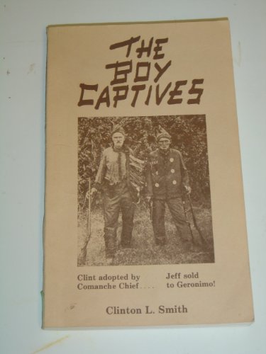 The Boy Captives Being the True Story of the Experiences and Hardships of Clinton L. Smith and Jeff E. Smith - Smith, Clinton L. (J. Marvin Hunter)