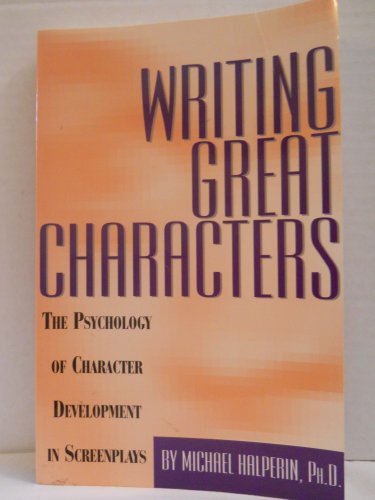 Writing Great Characters : The Psychology of Character Development in Screenplays