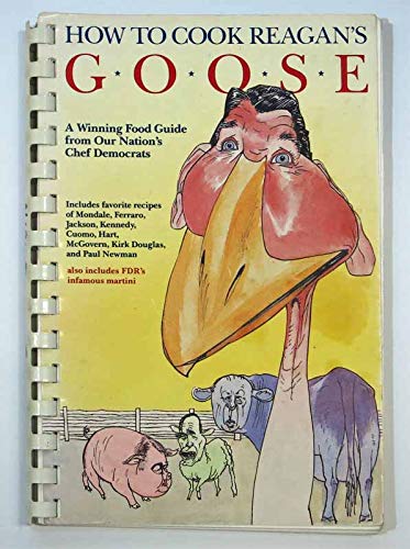 Stock image for How to Cook Reagan's Goose: A Political Cookbook Serving Up Democratic Delectables & Republican Inedibles for sale by Virginia Martin, aka bookwitch